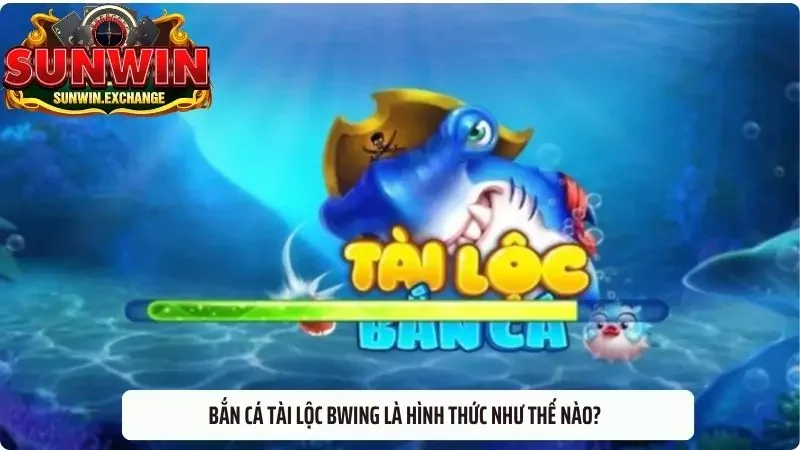 Bắn cá tài lộc Bwing là hình thức như thế nào?