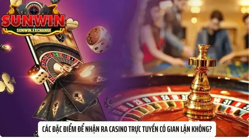 Các đặc điểm để nhận ra casino trực tuyến có gian lận không?