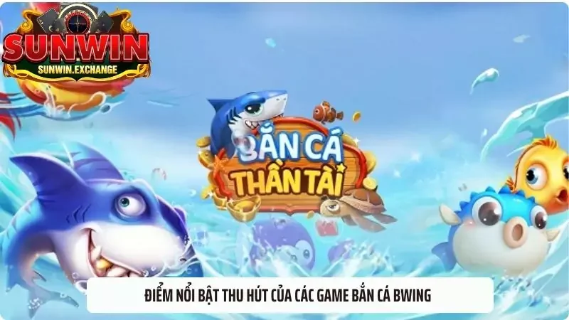 Điểm nổi bật thu hút của các game Bắn cá Bwing