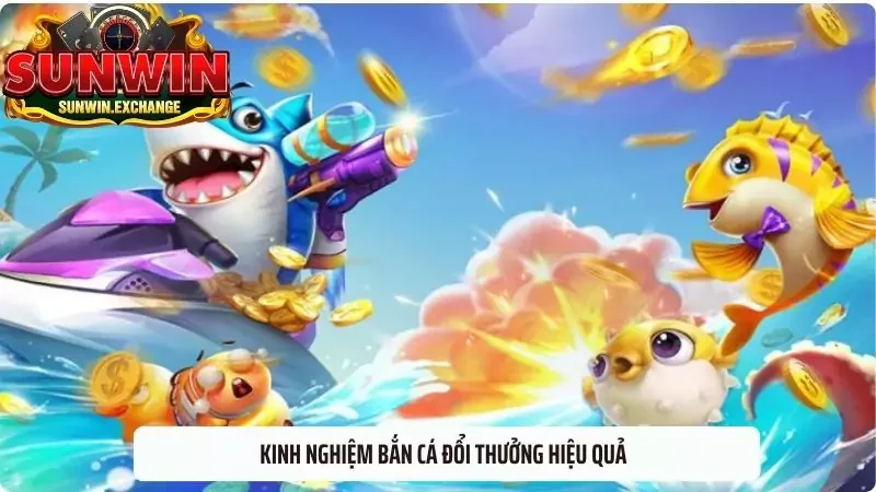 Kinh nghiệm bắn cá đổi thưởng hiệu quả là điều anh em cần nắm khi chơi game