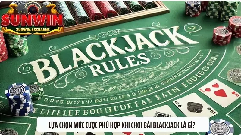 Lựa chọn mức cược phù hợp khi chơi bài blackjack là gì?