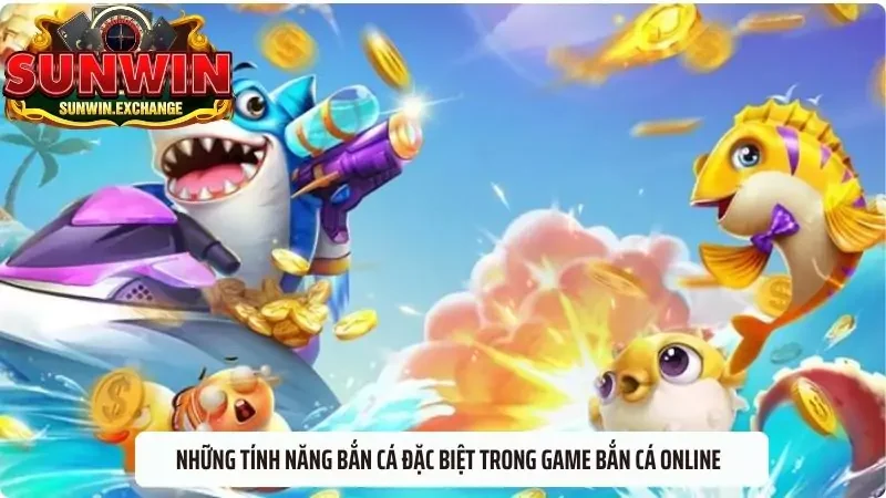 Những tính năng bắn cá đặc biệt trong game bắn cá online