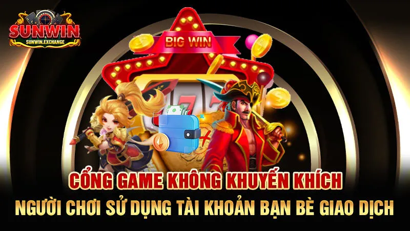 Cổng game không khuyến khích người chơi sử dụng tài khoản bạn bè giao dịch